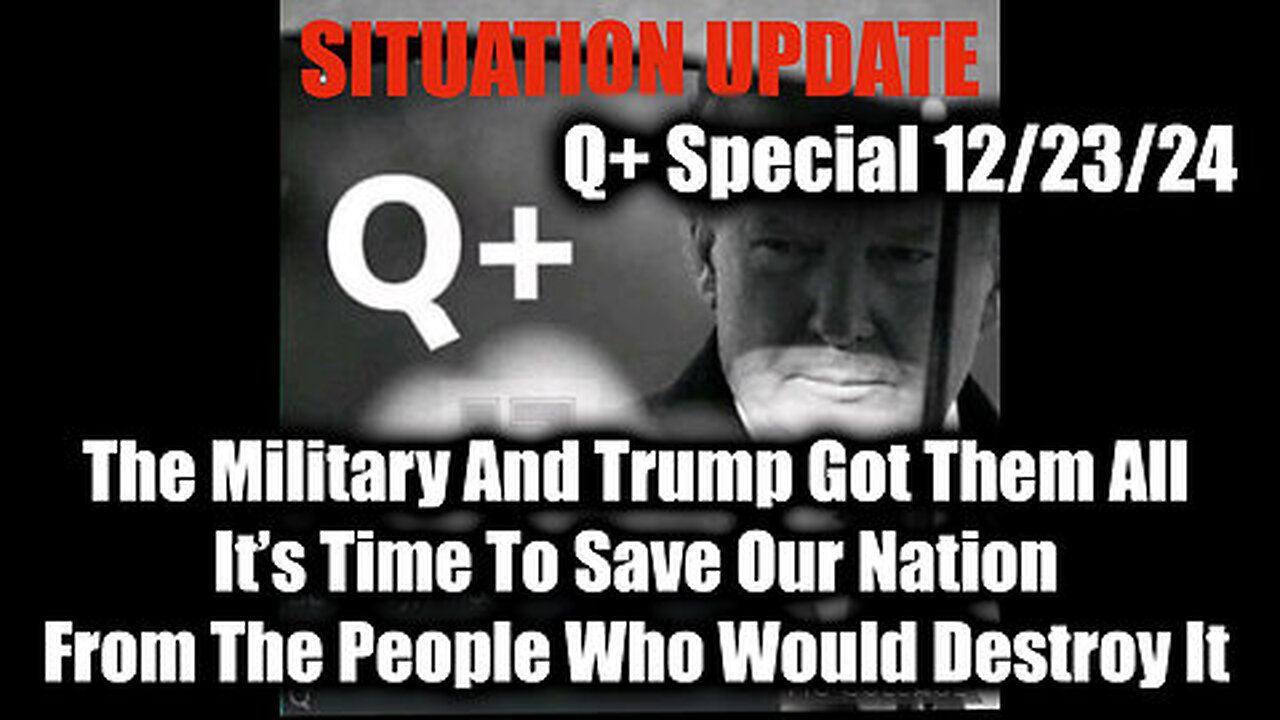 Situation Update 12.23.24 - The Military And Trump Got Them All, It’s Time To Save Our Nation