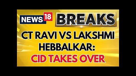 Karnataka Politics News | CT Ravi VS Lakshmi Hebbalkar Case: CID Takes Over The Case | News18