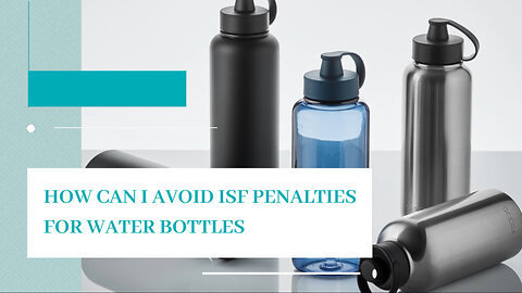 How Can I Avoid ISF Penalties For Water Bottles