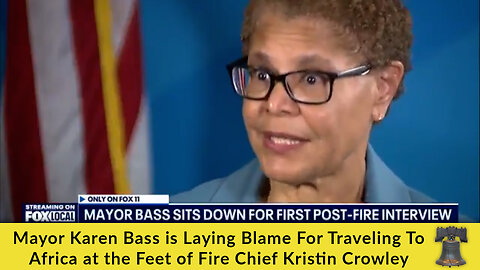 Mayor Karen Bass is Laying Blame For Traveling To Africa at the Feet of Fire Chief Kristin Crowley