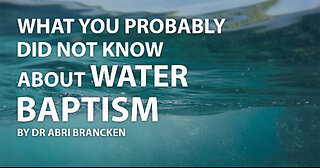 WHAT YOU PROBABLY DID NOT KNOW ABOUT WATER BAPTISM BY ABRI BRANCKEN