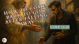 How to Come Back to God After Falling Away Luke 15:20