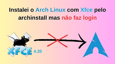 Instalei o Arch Linux com Xfce pelo archinstall mas não faz login