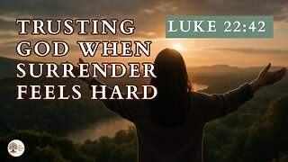 Trusting God When Surrender Feels Hard Luke 22:42