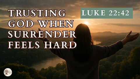 Trusting God When Surrender Feels Hard Luke 22:42
