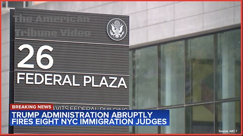 Trump Axes Eight Immigration Judges in Manhattan for Being Too Lenient with Illegal Aliens