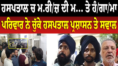ਹਸਪਤਾਲ ਚ ਮ/ਰੀ/ਜ਼ ਦੀ ਮ... ਤੇ ਹੰ/ਗਾ/ਮਾ, ਪਰਿਵਾਰ ਨੇ ਚੁੱਕੇ ਹਸਪਤਾਲ ਪ੍ਰਸ਼ਾਸਨ ਤੇ ਸਵਾਲ
