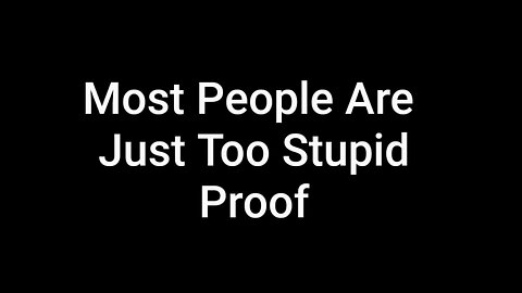MOST PEOPLE ARE JUST TOO STUPID - PROOF