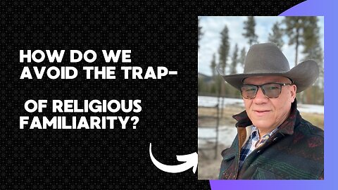 How Do We Avoid the Trap of Religious Familiarity?