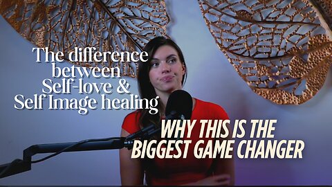 The difference between Self-love and Self Image healing & why this is the Biggest Game Changer