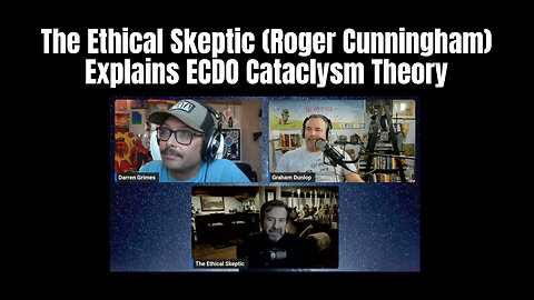 The Ethical Skeptic (Roger Cunningham) Explains ECDO Cataclysm Theory