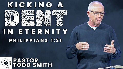 Kicking a Dent in Eternity (Philippians 1:21) | Pastor Todd Smith