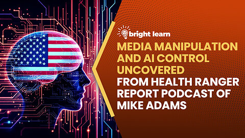 BrightLearn - Media Manipulation and AI Control Uncovered from Health Ranger Report podcast of Mike Adams