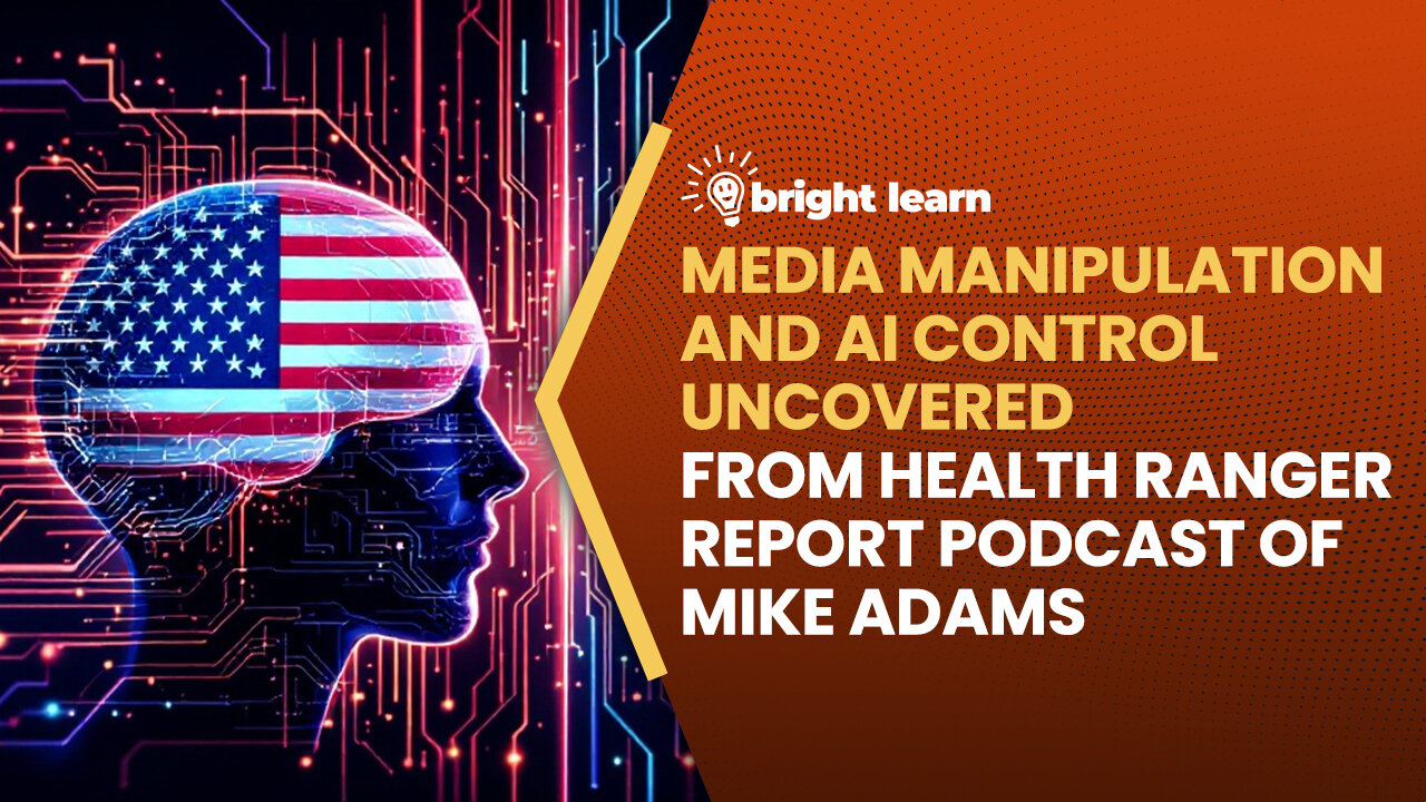 BrightLearn - Media Manipulation and AI Control Uncovered from Health Ranger Report podcast of Mike Adams