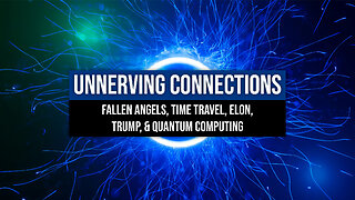 *Unnerving Connections* Fallen Angels, Time Travel, Elon, Trump, & Quantum Computing