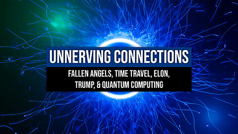 *Unnerving Connections* Fallen Angels, Time Travel, Elon, Trump, & Quantum Computing