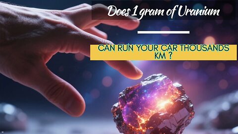 DOES 1 GRAM OF URANIUM IS ENOUGH TO DRIVE THOUSANDS OF KILOMETRES... SOUNDS GREAT