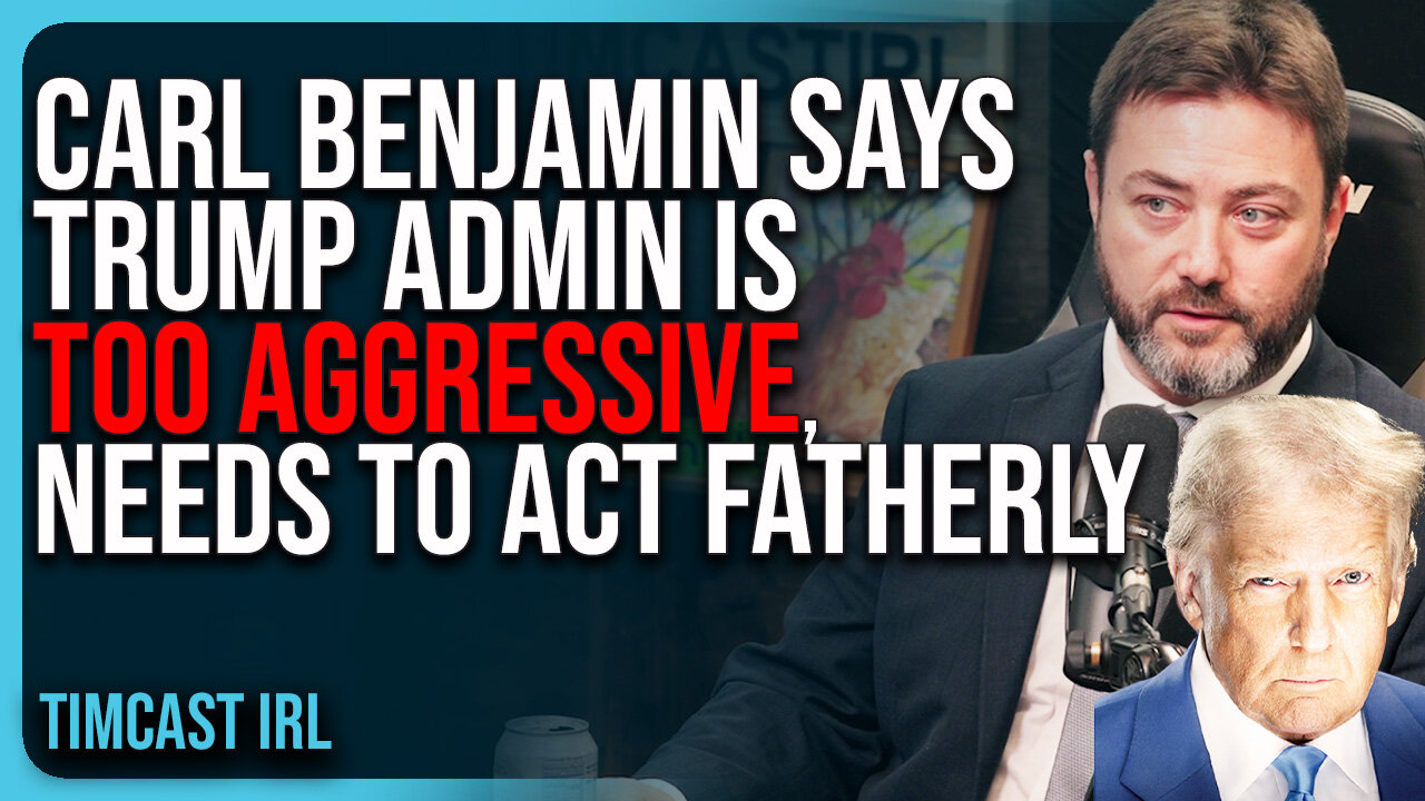 Carl Benjamin Says Trump Administration Is TOO AGGRESSIVE, Needs To Act More Fatherly