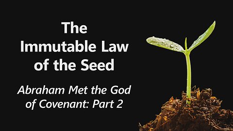 2025-02-23 - The Immutable Law of the Seed - 04 - Abraham Met the God of Covenant: Part 2