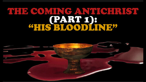 THE COMING ANTICHRIST (PART 1): “HIS BLOODLINE”