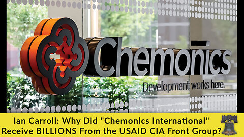 Ian Carroll: Why Did "Chemonics International" Receive BILLIONS From the USAID CIA Front Group?