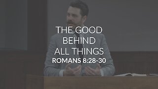 The Good Behind All Things (Romans 8:28-30)