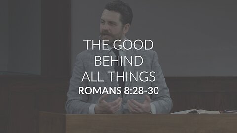 The Good Behind All Things (Romans 8:28-30)