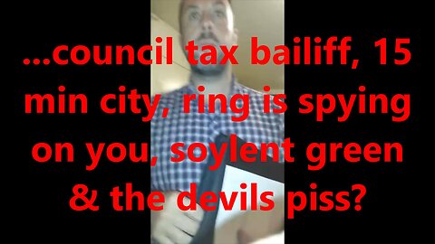 ...council tax bailiff, 15 min city, ring is spying on you, soylent green & the devils piss?
