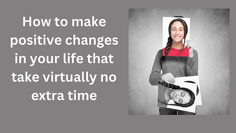 How to make positive changes in your life that take virtually no extra time