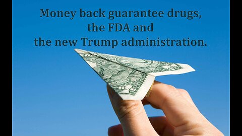 Money back guarantee drugs, the FDA and the new Trump administration.