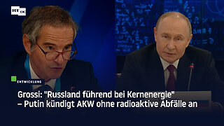 Grossi: "Russland führend bei Kernenergie" – Putin kündigt AKW ohne radioaktive Abfälle an