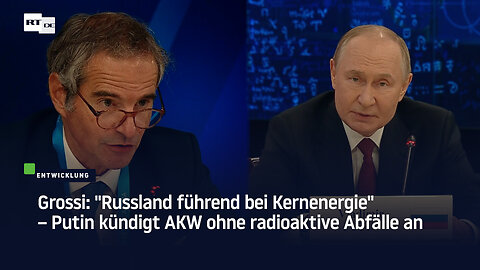 Grossi: "Russland führend bei Kernenergie" – Putin kündigt AKW ohne radioaktive Abfälle an