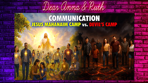 Dear Anna & Ruth: COMMUNICATION: Jesus MAHANAIM Camp vs. Devil’s Camp