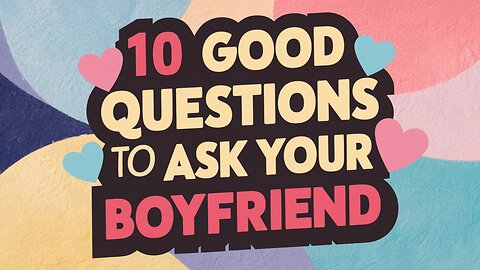 10 Good Questions to Ask Your Boyfriend