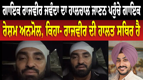 ਗਾਇਕ ਰਾਜਵੀਰ ਜਵੰਦਾ ਦਾ ਹਾਲਚਾਲ ਜਾਣਨ ਪਹੁੰਚੇ ਗਾਇਕ ਰੇਸ਼ਮ ਅਨਮੋਲ, ਕਿਹਾ- ਰਾਜਵੀਰ ਦੀ ਹਾਲਤ ਸਥਿਰ ਹੈ