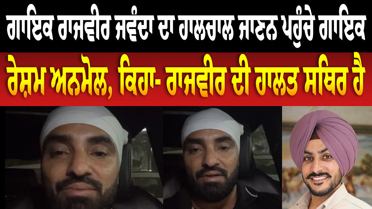 ਗਾਇਕ ਰਾਜਵੀਰ ਜਵੰਦਾ ਦਾ ਹਾਲਚਾਲ ਜਾਣਨ ਪਹੁੰਚੇ ਗਾਇਕ ਰੇਸ਼ਮ ਅਨਮੋਲ, ਕਿਹਾ- ਰਾਜਵੀਰ ਦੀ ਹਾਲਤ ਸਥਿਰ ਹੈ