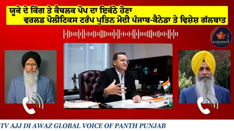 ਯੂਕੇ ਦੇ ਕਿੰਗ ਤੇ ਕੈਥਲਕ ਪੋਪ ਦਾ ਇਕੱਠੇ ਹੋਣਾ,ਵਰਲਡ ਪੋਲੀਟਿਕਸ ਟਰੰਪ ਪੁਤਿਨ ਮੋਦੀ ਪੰਜਾਬ-ਕੈਨੇਡਾ ਤੇ ਵਿਸ਼ੇਸ਼
