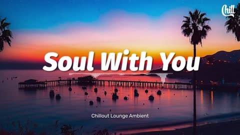 🎶 Soul With You ~ Chillout Lounge Ambient | Official Music Video 💫