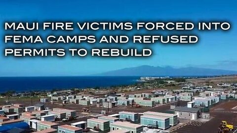 Maui Fire Victims Forced Into FEMA Camps and Refused Permits to Rebuild