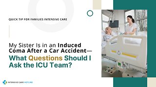 My Sister Is in an Induced Coma After a Car Accident—What Questions Should I Ask the ICU Team?