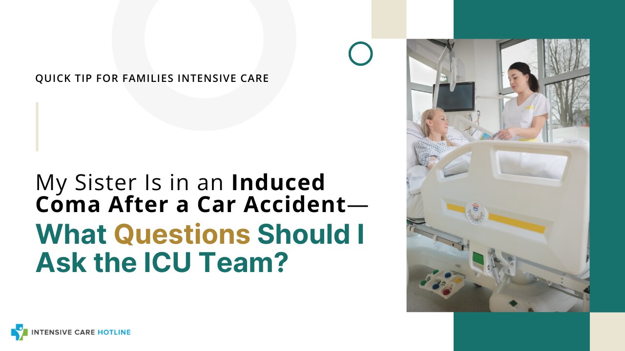 My Sister Is in an Induced Coma After a Car Accident—What Questions Should I Ask the ICU Team?