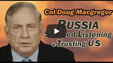 Col Douglas Macgregor: Russia Stopped Listening & Trusting U.S.
