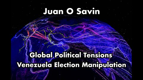 Juan O Savin Discusses Global Political Tensions, Venezuela Election Manipulation