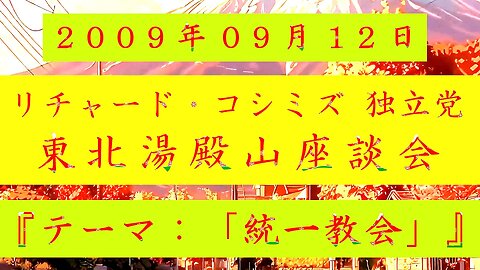 【2009年09月12日 ： 『 「 リチャード・コシミズ 独立党 東北湯殿山座談会 」｟ 改良版 ｠』 】