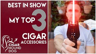 Best In Show - My Top 3 Favorite Cigar Accessories