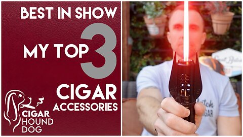 Best In Show - My Top 3 Favorite Cigar Accessories