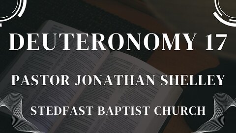 Deuteronomy 17 - Pastor Jonathan Shelley | Stedfast Baptist Church