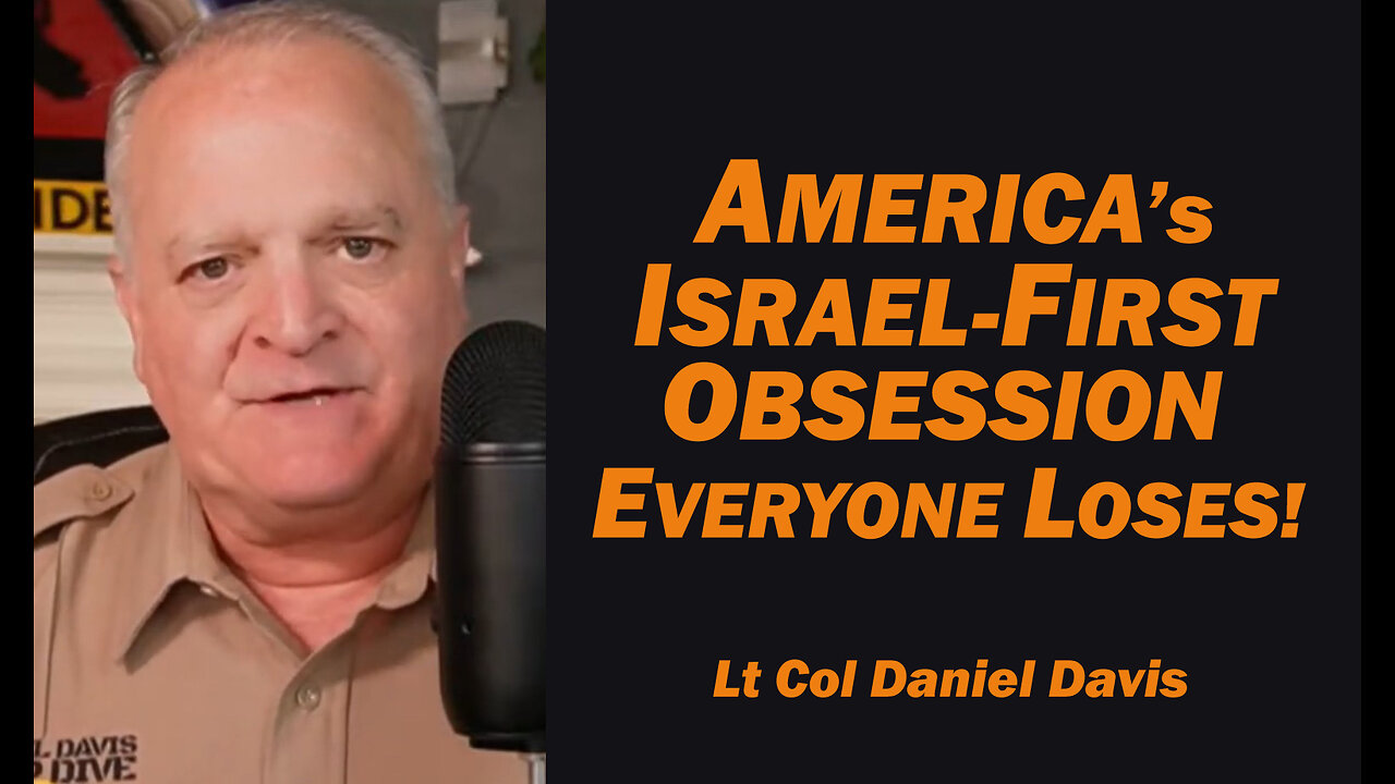 America's Israel-First Obsession, Everyone Loses /Lt Col Daniel Davis