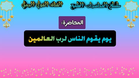 المحاضرة: يوم يقوم الناس لرب العالمين