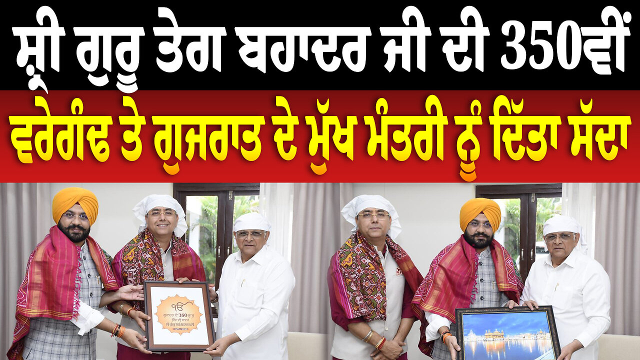 ਸ਼੍ਰੀ ਗੁਰੂ ਤੇਗ ਬਹਾਦਰ ਜੀ ਦੀ 350ਵੀਂ ਵਰੇਗੰਢ ਤੇ ਗੁਜਰਾਤ ਦੇ ਮੁੱਖ ਮੰਤਰੀ ਨੂੰ ਦਿੱਤਾ ਸੱਦਾ